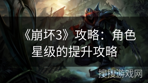 《崩坏3》攻略：角色星级的提升攻略