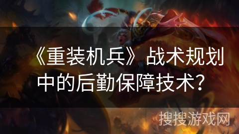 《重装机兵》战术规划中的后勤保障技术？