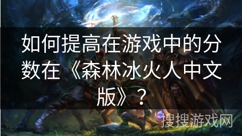 如何提高在游戏中的分数在《森林冰火人中文版》？