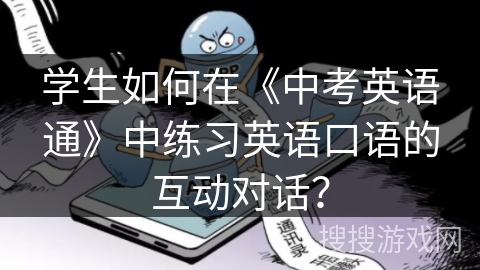 学生如何在《中考英语通》中练习英语口语的互动对话？