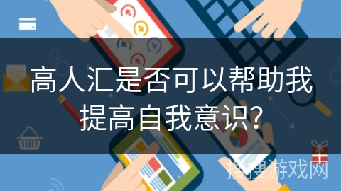 高人汇是否可以帮助我提高自我意识？