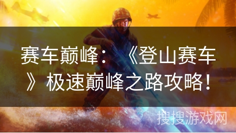 赛车巅峰：《登山赛车》极速巅峰之路攻略！