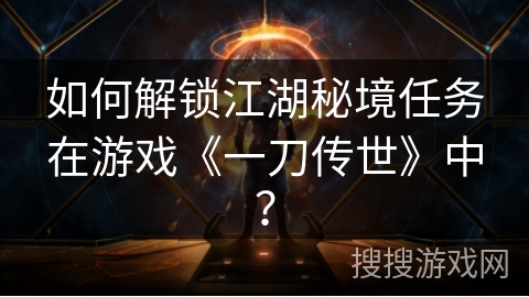 如何解锁江湖秘境任务在游戏《一刀传世》中? 如何解锁江湖秘境任务在游戏《一刀传世》中?