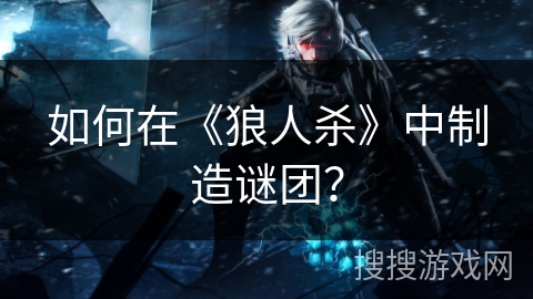 如何在《狼人杀》中制造谜团？