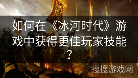 如何在《冰河时代》游戏中获得更佳玩家技能？
