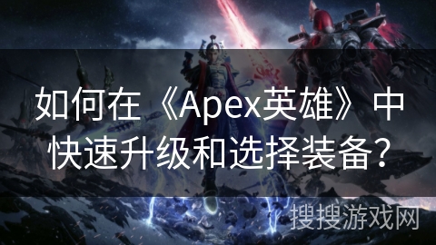 如何在《Apex英雄》中快速升级和选择装备？