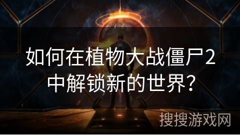 如何在植物大战僵尸2中解锁新的世界? 如何在植物大战僵尸2中解锁新的世界?