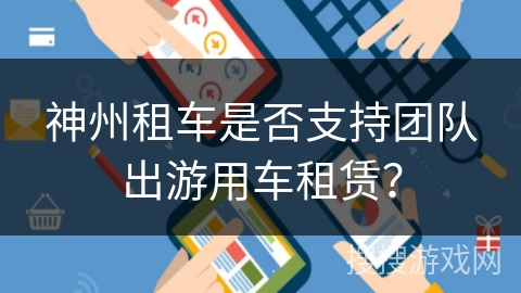 神州租车是否支持团队出游用车租赁？