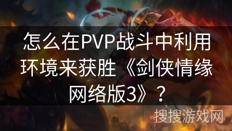 怎么在PVP战斗中利用环境来获胜《剑侠情缘网络版3》? 怎么在PVP战斗中利用环境来获胜《剑侠情缘网络版3》?