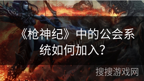 《枪神纪》中的公会系统如何加入？