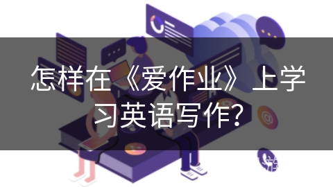 怎样在《爱作业》上学习英语写作？