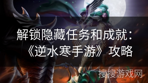 解锁隐藏任务和成就：《逆水寒手游》攻略