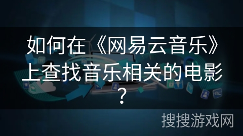 如何在《网易云音乐》上查找音乐相关的电影? 如何在《网易云音乐》上查找音乐相关的电影?