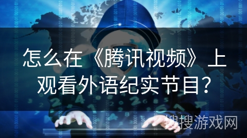 怎么在《腾讯视频》上观看外语纪实节目？