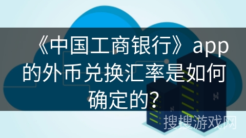 《中国工商银行》app的外币兑换汇率是如何确定的？