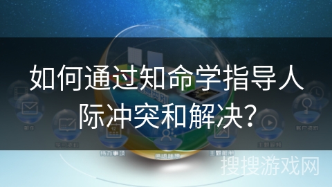 如何通过知命学指导人际冲突和解决？