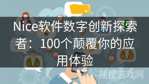 Nice软件数字创新探索者：100个颠覆你的应用体验