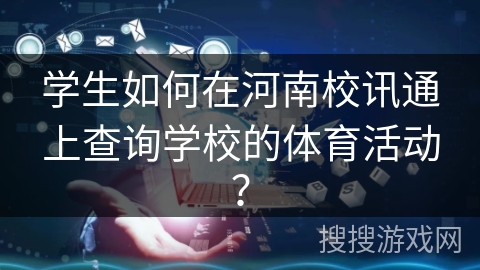 学生如何在河南校讯通上查询学校的体育活动？