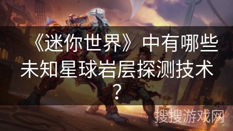 《迷你世界》中有哪些未知星球岩层探测技术？