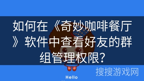 如何在《奇妙咖啡餐厅》软件中查看好友的群组管理权限? 如何在《奇妙咖啡餐厅》软件中查看好友的群组管理权限?