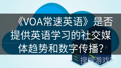 《VOA常速英语》是否提供英语学习的社交媒体趋势和数字传播? 《VOA常速英语》是否提供英语学习的社交媒体趋势和数字传播?