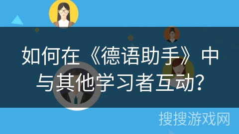 如何在《德语助手》中与其他学习者互动？