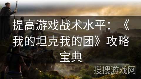提高游戏战术水平：《我的坦克我的团》攻略宝典