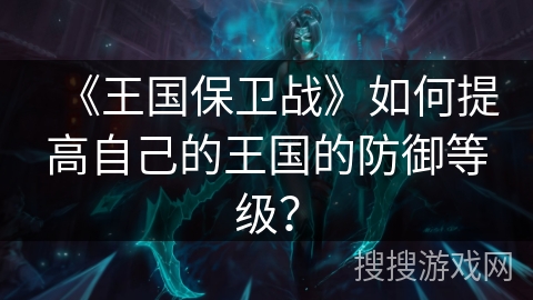 《王国保卫战》如何提高自己的王国的防御等级？