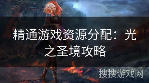 精通游戏资源分配：光之圣境攻略