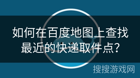 如何在百度地图上查找最近的快递取件点？