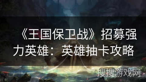 《王国保卫战》招募强力英雄：英雄抽卡攻略