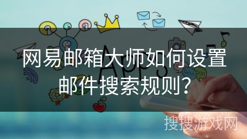 网易邮箱大师如何设置邮件搜索规则？