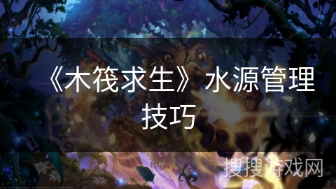 《木筏求生》水源管理技巧