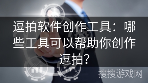 逗拍软件创作工具：哪些工具可以帮助你创作逗拍？