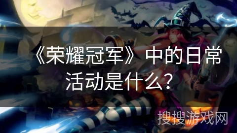 《荣耀冠军》中的日常活动是什么？