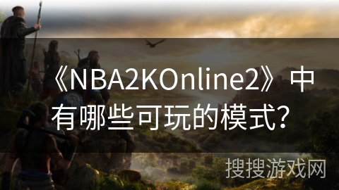 《NBA2KOnline2》中有哪些可玩的模式？
