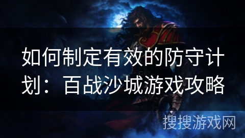 如何制定有效的防守计划：百战沙城游戏攻略