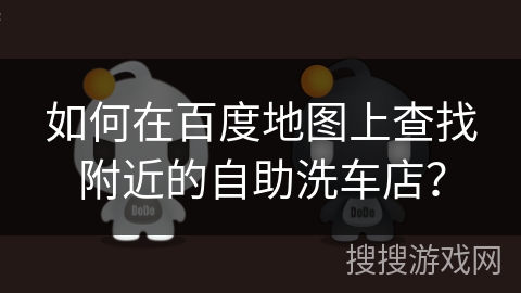 如何在百度地图上查找附近的自助洗车店？