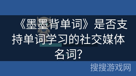 《墨墨背单词》是否支持单词学习的社交媒体名词？