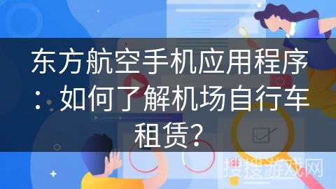 东方航空手机应用程序：如何了解机场自行车租赁？