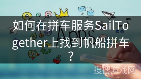 如何在拼车服务SailTogether上找到帆船拼车？