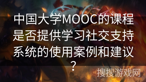中国大学MOOC的课程是否提供学习社交支持系统的使用案例和建议？