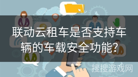 联动云租车是否支持车辆的车载安全功能？