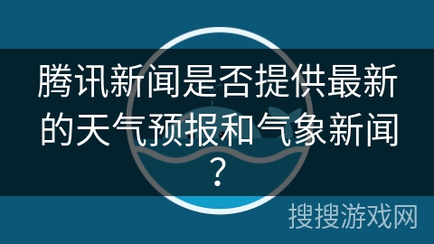 腾讯新闻是否提供最新的天气预报和气象新闻？