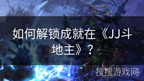 如何解锁成就在《JJ斗地主》？