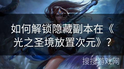 如何解锁隐藏副本在《光之圣境放置次元》？