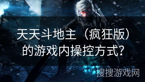 天天斗地主（疯狂版）的游戏内操控方式？