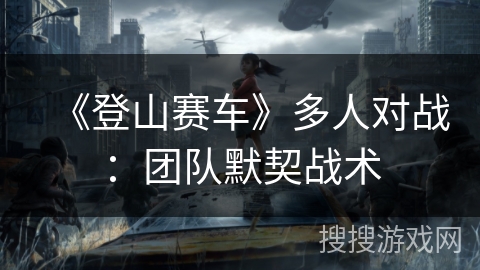 《登山赛车》多人对战：团队默契战术