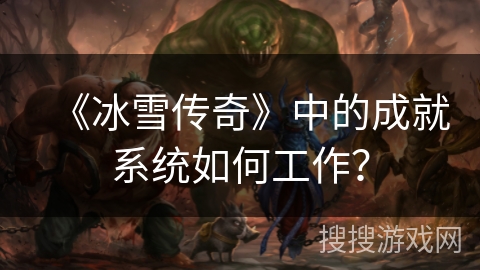 《冰雪传奇》中的成就系统如何工作？
