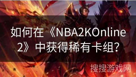 如何在《NBA2KOnline2》中获得稀有卡组？